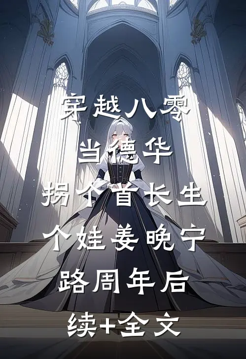 穿越八零当德华，拐个首长生个娃姜晚宁路周年后续+全文