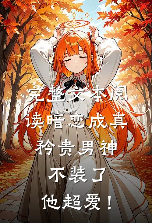 完整文本阅读暗恋成真：矜贵男神不装了，他超爱！
