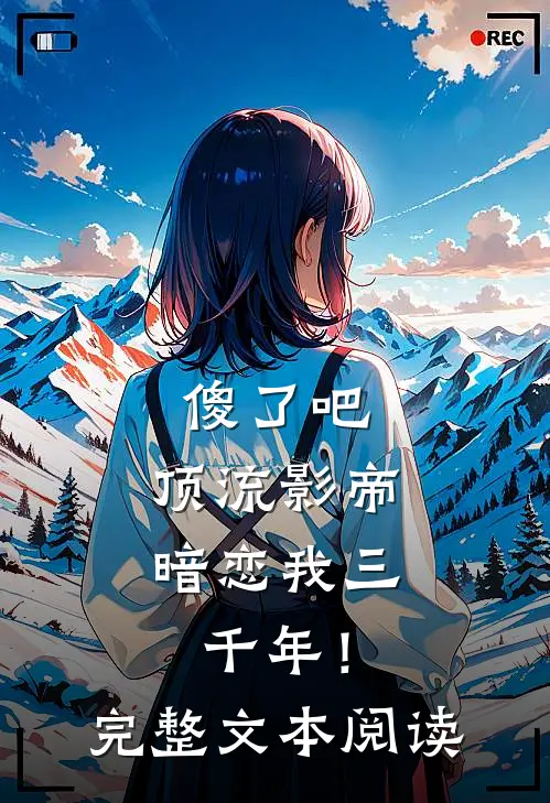 傻了吧，顶流影帝暗恋我三千年！完整文本阅读