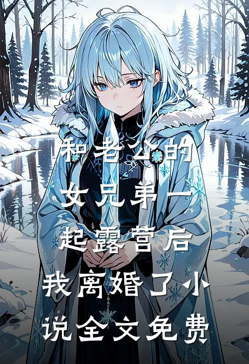 和老公的女兄弟一起露营后，我离婚了小说全文免费