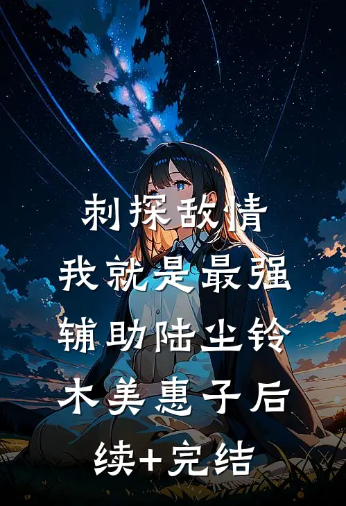 刺探敌情，我就是最强辅助陆尘铃木美惠子后续+完结