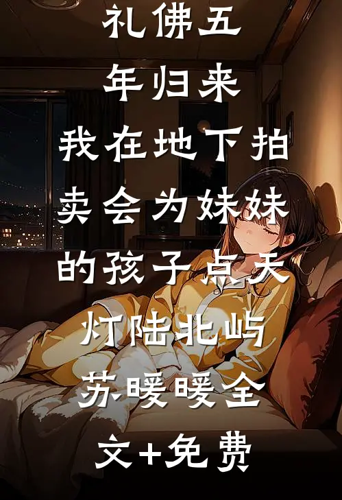 礼佛五年归来，我在地下拍卖会为妹妹的孩子点天灯陆北屿苏暖暖全文+免费