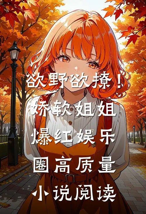欲野欲撩！娇软姐姐爆红娱乐圈高质量小说阅读