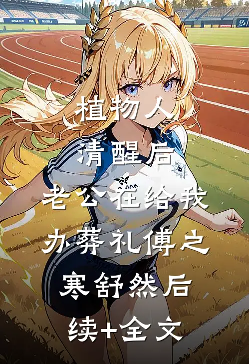 植物人清醒后，老公在给我办葬礼傅之寒舒然后续+全文