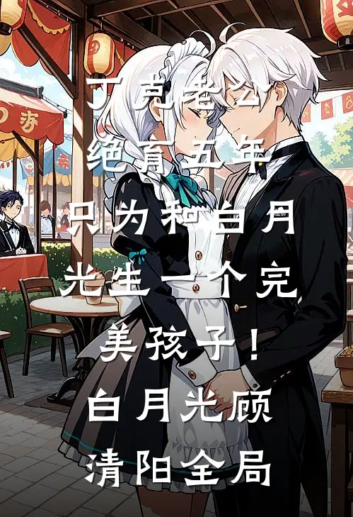 丁克老公绝育五年，只为和白月光生一个完美孩子！白月光顾清阳全局