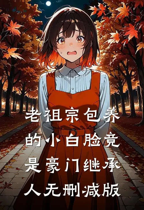 老祖宗包养的小白脸竟是豪门继承人无删减版