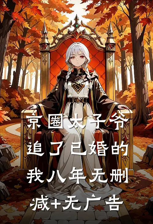 京圈太子爷追了已婚的我八年无删减+无广告