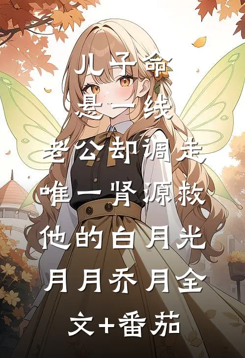 儿子命悬一线，老公却调走唯一肾源救他的白月光月月乔月全文+番茄