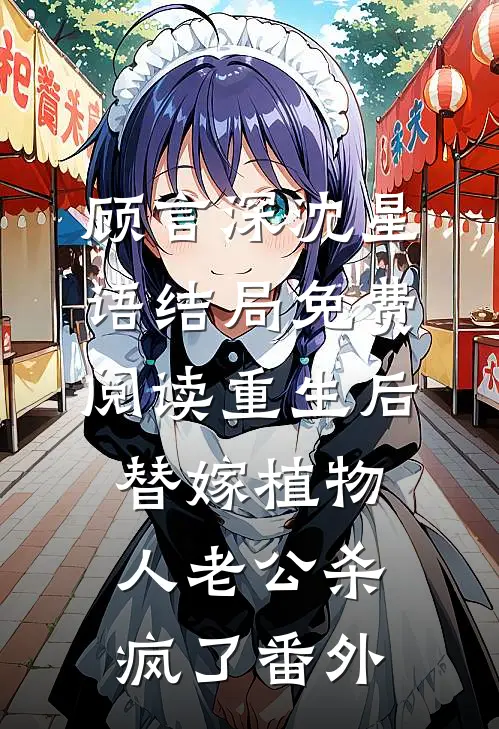 顾言深沈星语结局免费阅读重生后，替嫁植物人老公杀疯了番外