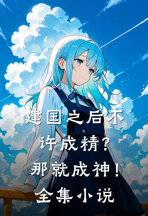 建国之后不许成精？那就成神！全集小说