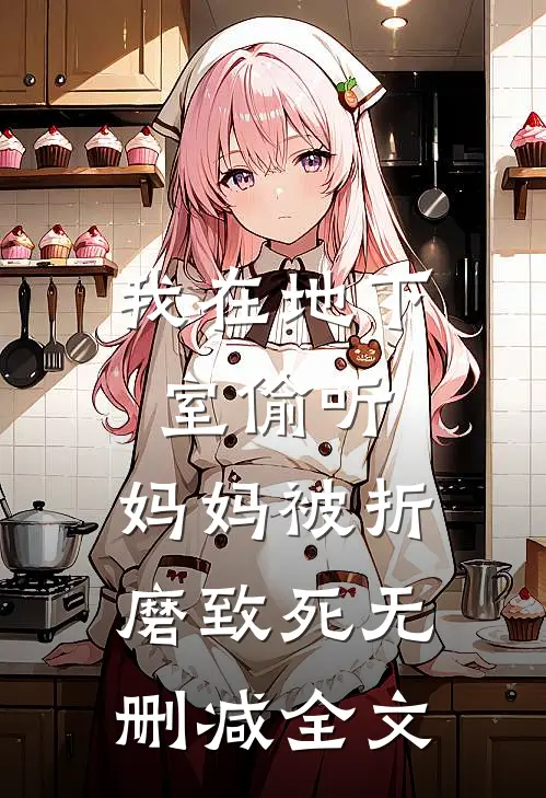 我在地下室偷听，妈妈被折磨致死无删减全文