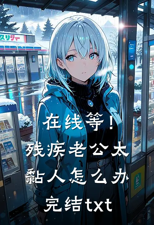 在线等！残疾老公太黏人怎么办完结txt