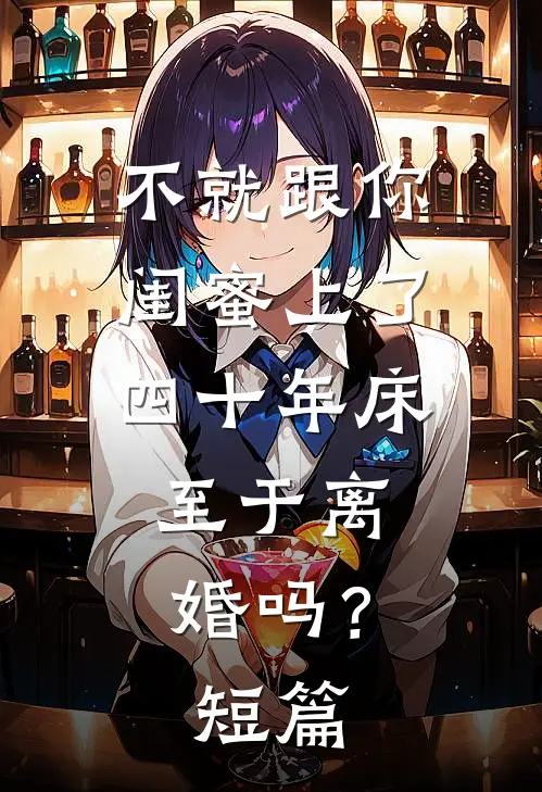 不就跟你闺蜜上了四十年床，至于离婚吗？短篇