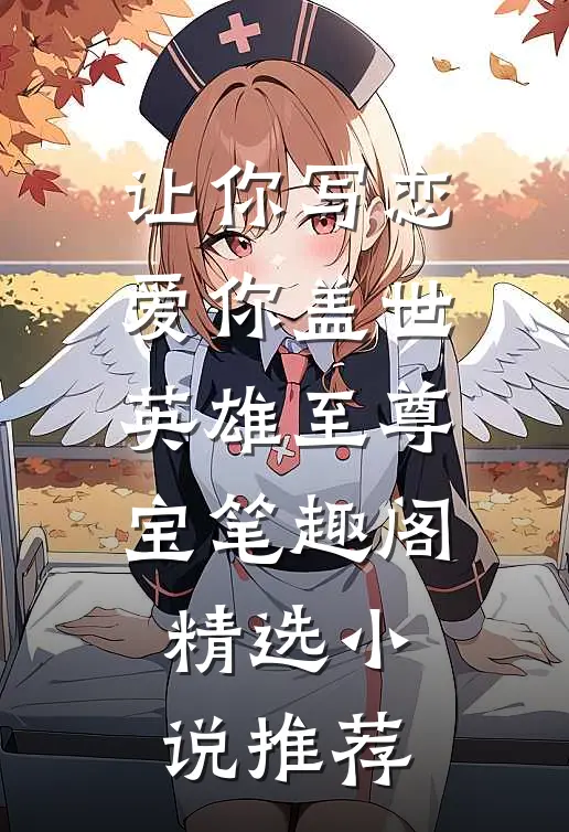 让你写恋爱你盖世英雄至尊宝笔趣阁精选小说推荐