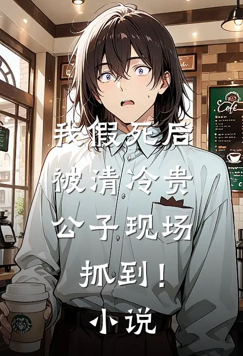 我假死后，被清冷贵公子现场抓到！小说