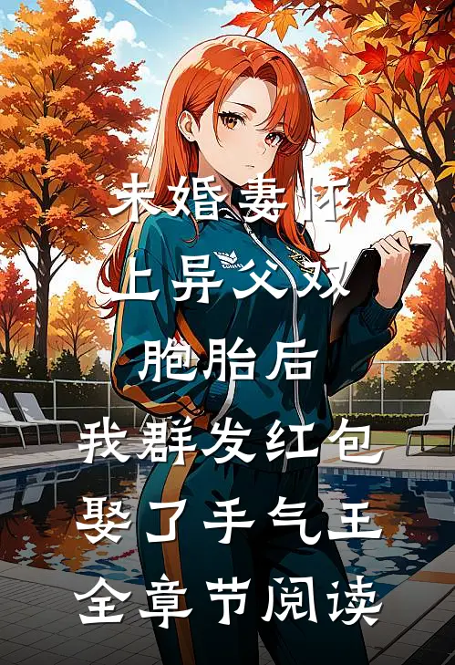 未婚妻怀上异父双胞胎后，我群发红包娶了手气王全章节阅读