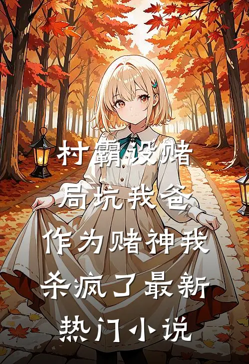 村霸设赌局坑我爸，作为赌神我杀疯了最新热门小说