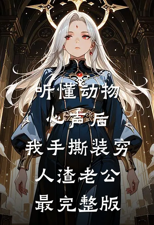 听懂动物心声后，我手撕装穷人渣老公最完整版