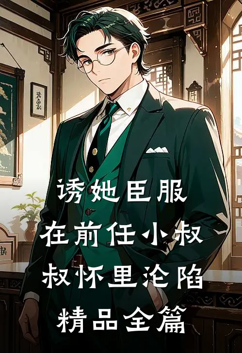诱她臣服：在前任小叔叔怀里沦陷精品全篇