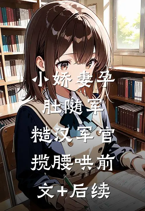 小娇妻孕肚随军，糙汉军官揽腰哄前文+后续