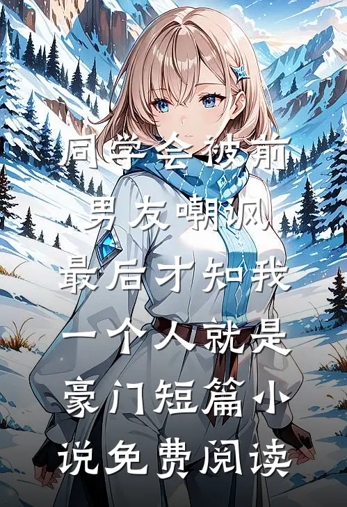 同学会被前男友嘲讽，最后才知我一个人就是豪门短篇小说免费阅读