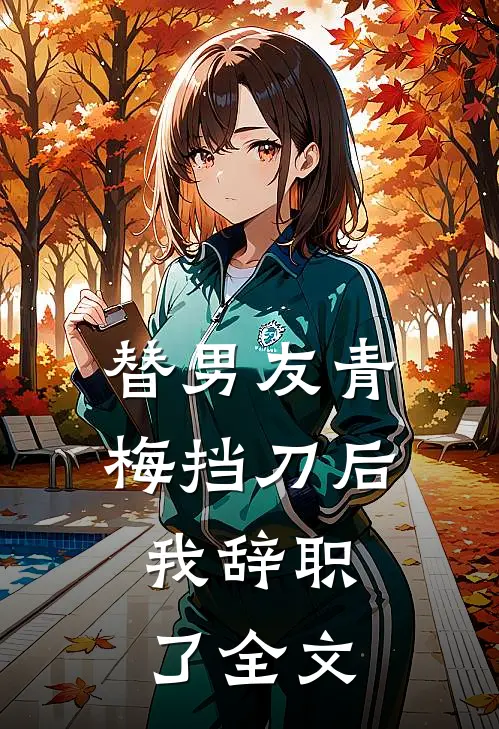 替男友青梅挡刀后，我辞职了全文