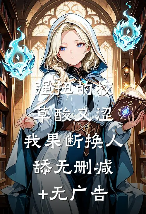 强扭的校草酸又涩，我果断换人舔无删减+无广告