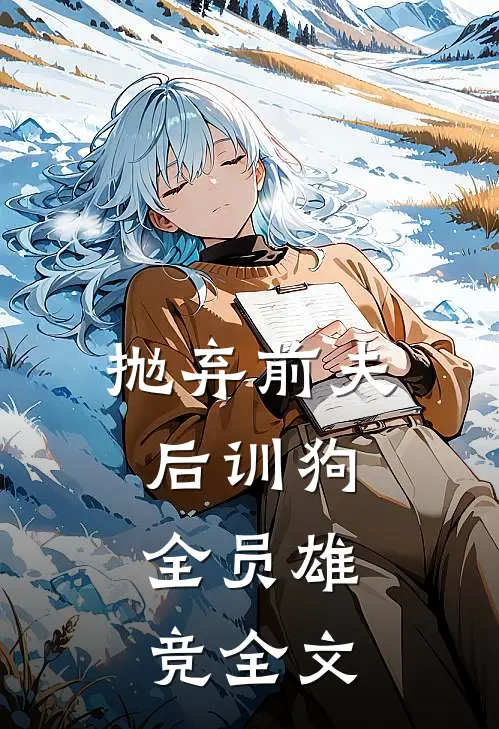 抛弃前夫后训狗：全员雄竞全文