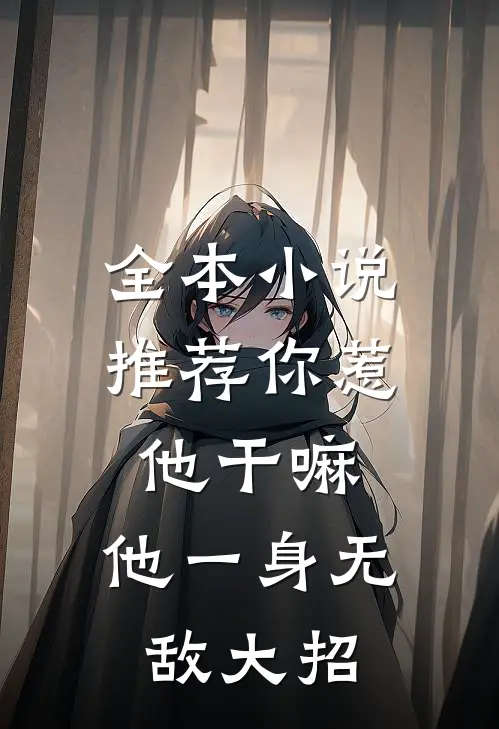 全本小说推荐你惹他干嘛，他一身无敌大招