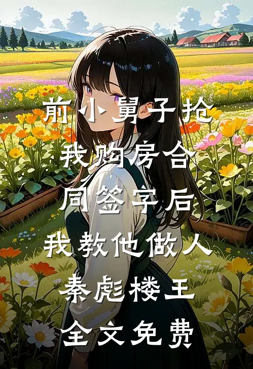 前小舅子抢我购房合同签字后，我教他做人秦彪楼王全文免费