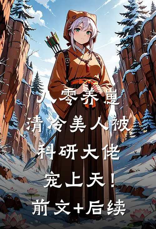 八零养崽：清冷美人被科研大佬宠上天！前文+后续