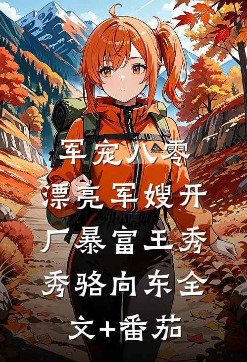 军宠八零：漂亮军嫂开厂暴富王秀秀骆向东全文+番茄