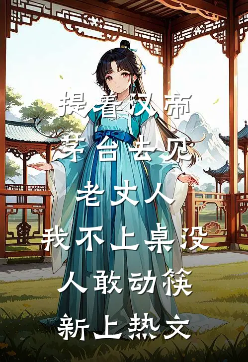 提着汉帝茅台去见老丈人，我不上桌没人敢动筷新上热文