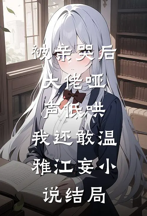 被亲哭后，大佬哑声低哄，我还敢温雅江妄小说结局