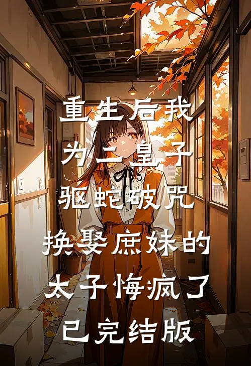 重生后我为二皇子驱蛇破咒，换娶庶妹的太子悔疯了已完结版