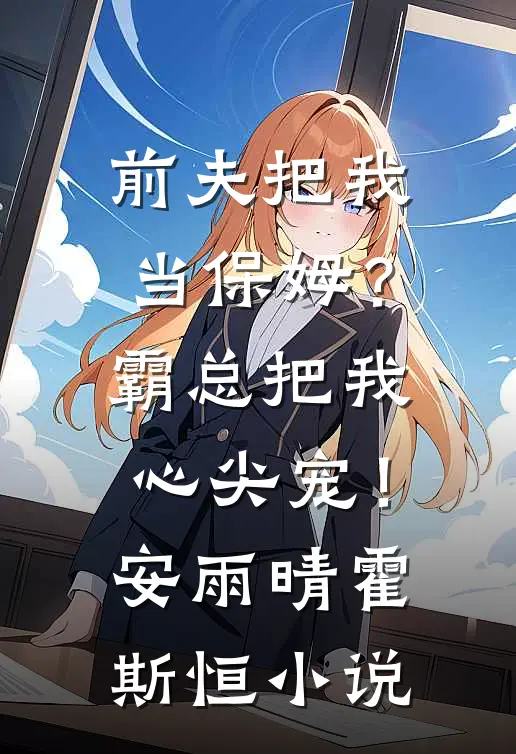 前夫把我当保姆？霸总把我心尖宠！安雨晴霍斯恒小说