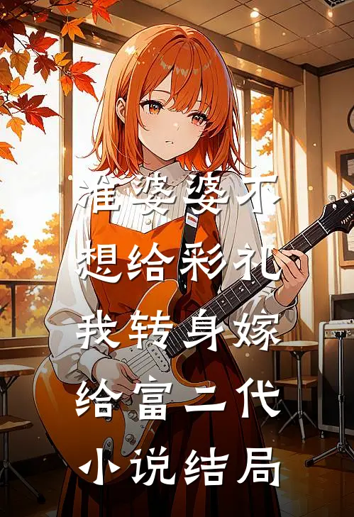 准婆婆不想给彩礼，我转身嫁给富二代小说结局