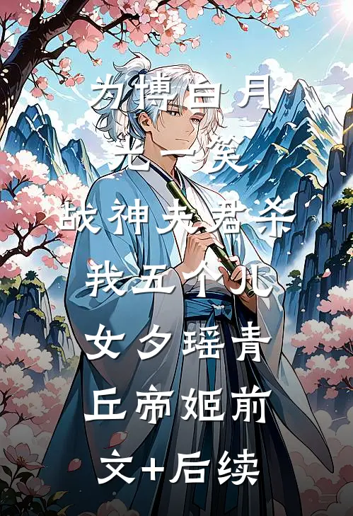 为博白月光一笑，战神夫君杀我五个儿女夕瑶青丘帝姬前文+后续