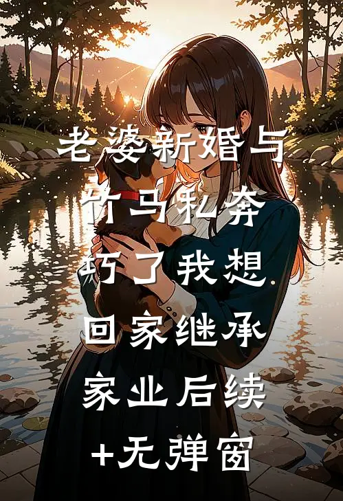 老婆新婚与竹马私奔，巧了我想回家继承家业后续+无弹窗