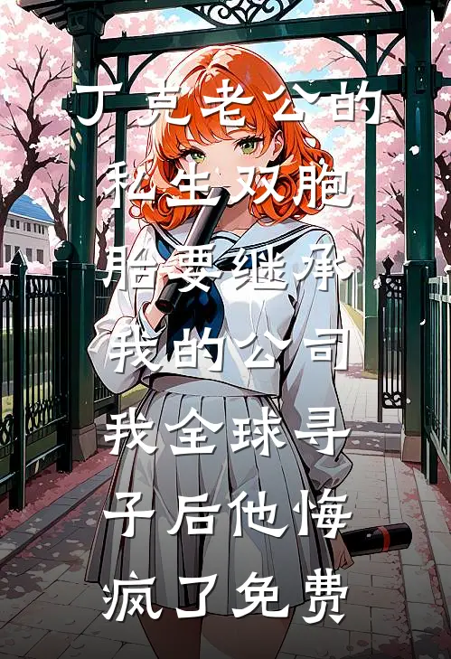 丁克老公的私生双胞胎要继承我的公司，我全球寻子后他悔疯了免费