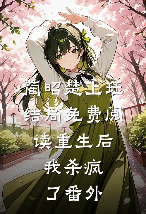 蔺昭楚上珏结局免费阅读重生后，我杀疯了番外