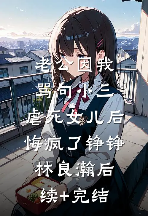 老公因我骂句小三，虐死女儿后悔疯了铮铮林良瀚后续+完结