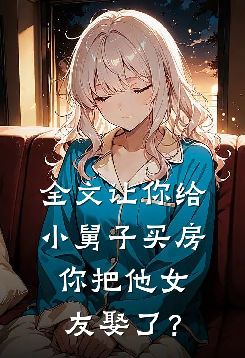 全文让你给小舅子买房，你把他女友娶了？