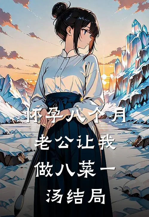 怀孕八个月，老公让我做八菜一汤结局