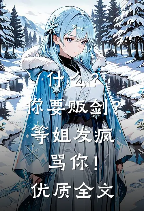 什么？你要贩剑？等姐发疯骂你！优质全文