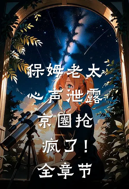 保姆老太心声泄露，京圈抢疯了！全章节