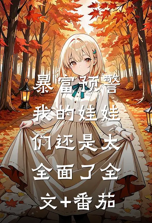 暴富预警，我的娃娃们还是太全面了全文+番茄