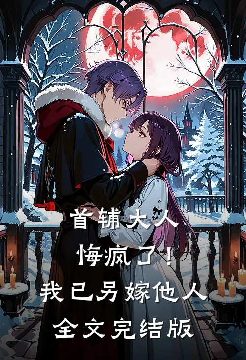 首辅大人悔疯了！我已另嫁他人全文完结版