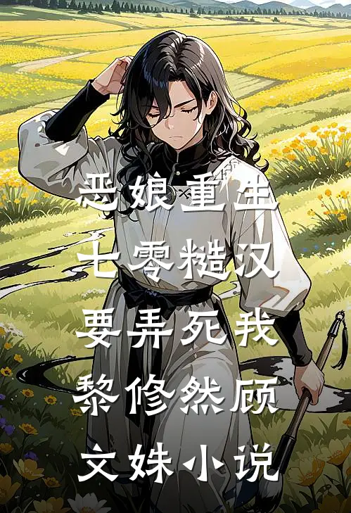 恶娘重生：七零糙汉要弄死我黎修然顾文姝小说