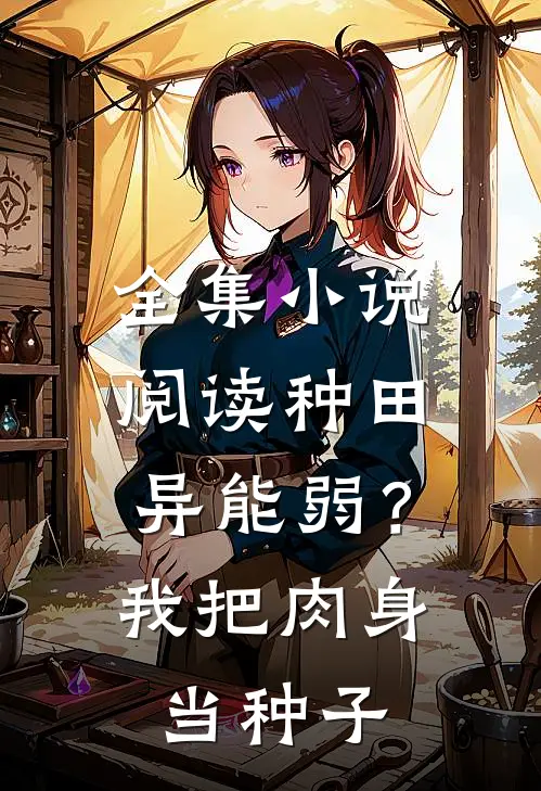 全集小说阅读种田异能弱？我把肉身当种子
